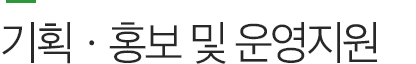 기획․홍보 및 운영지원